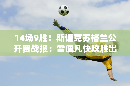 14场9胜！斯诺克苏格兰公开赛战报：雷佩凡快攻胜出邢子豪41杆晋级