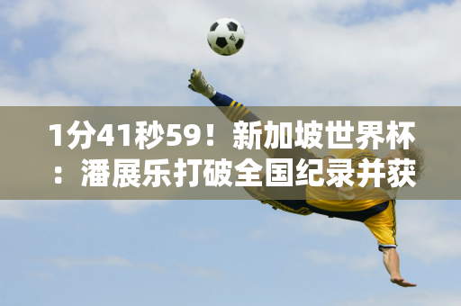 1分41秒59！新加坡世界杯：潘展乐打破全国纪录并获得200米铜牌