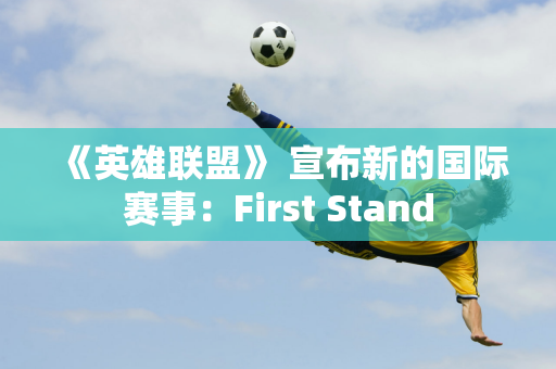 《英雄联盟》 宣布新的国际赛事：First Stand