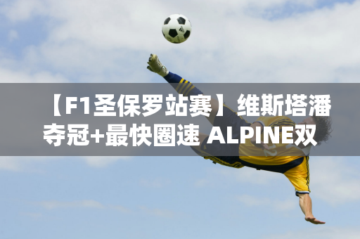 【F1圣保罗站赛】维斯塔潘夺冠+最快圈速 ALPINE双星闪耀