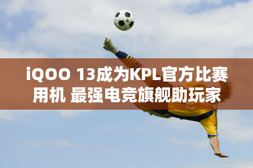 iQOO 13成为KPL官方比赛用机 最强电竞旗舰助玩家成就王者表现