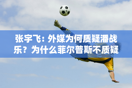 张宇飞: 外媒为何质疑潘战乐？为什么菲尔普斯不质疑莱德基12 年夺得8 枚金牌的统治？