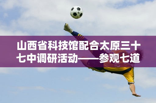 山西省科技馆配合太原三十七中调研活动——参观七道门赛车主题公园