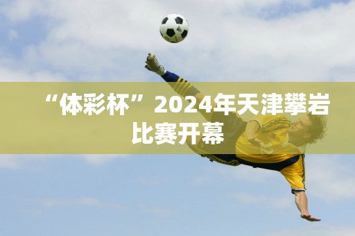 “体彩杯”2024年天津攀岩比赛开幕