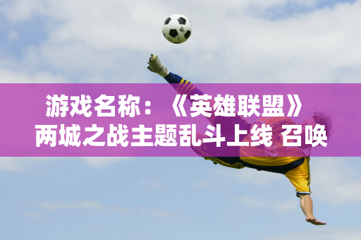 游戏名称：《英雄联盟》 两城之战主题乱斗上线 召唤师裂谷兵线重大更新