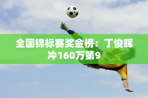 全国锦标赛奖金榜：丁俊晖冲160万第9