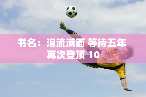 书名：泪流满面 等待五年 再次登顶 10