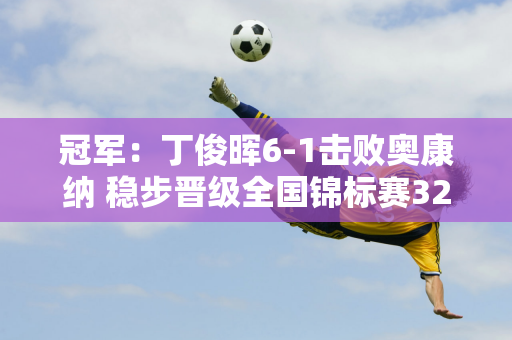 冠军：丁俊晖6-1击败奥康纳 稳步晋级全国锦标赛32强