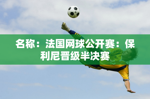 名称：法国网球公开赛：保利尼晋级半决赛