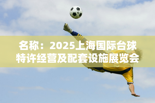 名称：2025上海国际台球特许经营及配套设施展览会