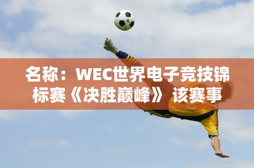 名称：WEC世界电子竞技锦标赛《决胜巅峰》 该赛事将于11月在沙特阿拉伯开赛 首次引入女子比赛