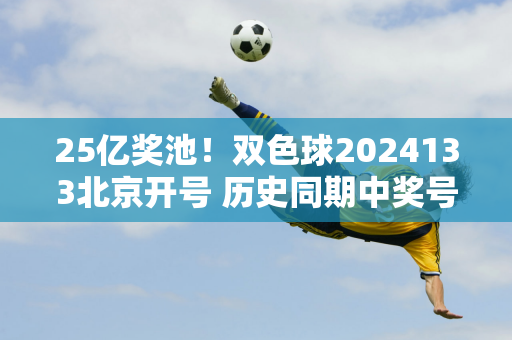 25亿奖池！双色球2024133北京开号 历史同期中奖号码