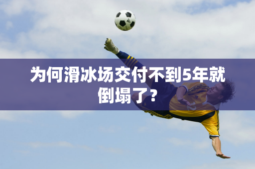 为何滑冰场交付不到5年就倒塌了？