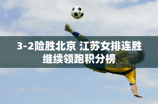 3-2险胜北京 江苏女排连胜继续领跑积分榜