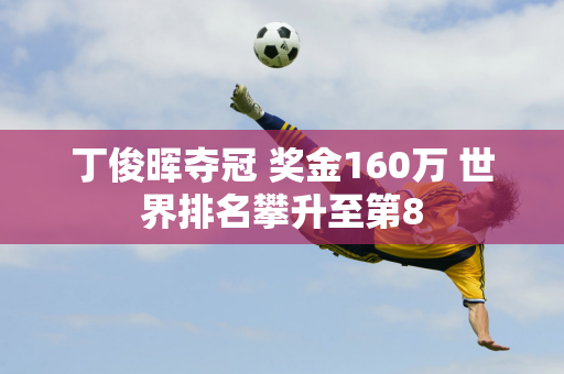 丁俊晖夺冠 奖金160万 世界排名攀升至第8