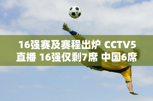 16强赛及赛程出炉 CCTV5直播 16强仅剩7席 中国6席由丁俊晖领衔