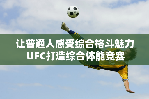 让普通人感受综合格斗魅力 UFC打造综合体能竞赛