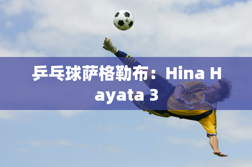 乒乓球萨格勒布：Hina Hayata 3