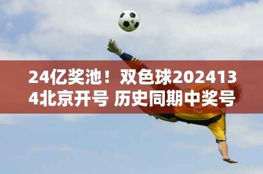 24亿奖池！双色球2024134北京开号 历史同期中奖号码