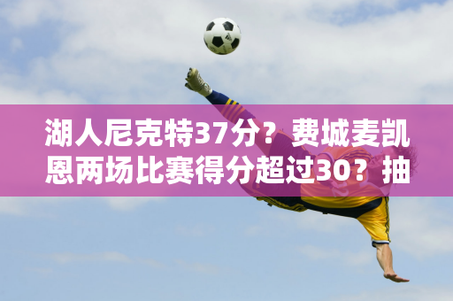 湖人尼克特37分？费城麦凯恩两场比赛得分超过30？抽签之外的年度新秀竞争？