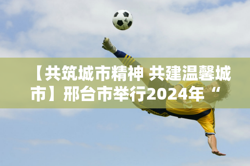 【共筑城市精神 共建温馨城市】邢台市举行2024年“福彩助学”赠款仪式