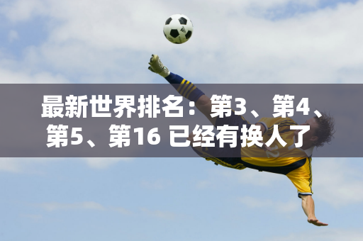 最新世界排名：第3、第4、第5、第16 已经有换人了 丁俊晖下降1位 白玉露飙升9位