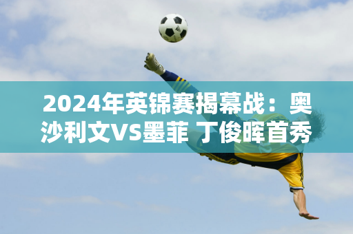 2024年英锦赛揭幕战：奥沙利文VS墨菲 丁俊晖首秀