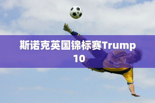 斯诺克英国锦标赛Trump 10