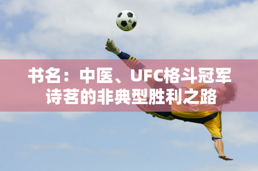 书名：中医、UFC格斗冠军 诗茗的非典型胜利之路