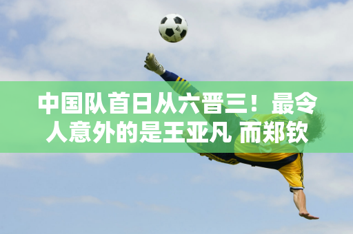 中国队首日从六晋三！最令人意外的是王亚凡 而郑钦文赛后的言论最让人意外