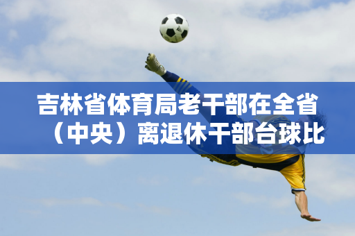 吉林省体育局老干部在全省（中央）离退休干部台球比赛斯诺克项目中荣获亚军