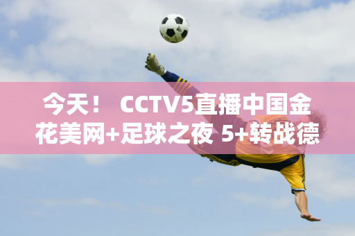 今天！ CCTV5直播中国金花美网+足球之夜 5+转战德甲 APP转战F1