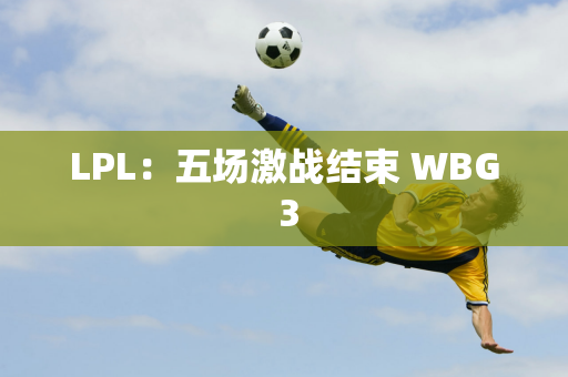 LPL：五场激战结束 WBG 3