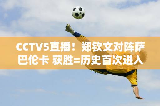 CCTV5直播！郑钦文对阵萨巴伦卡 获胜=历史首次进入美网四强 奖金711万