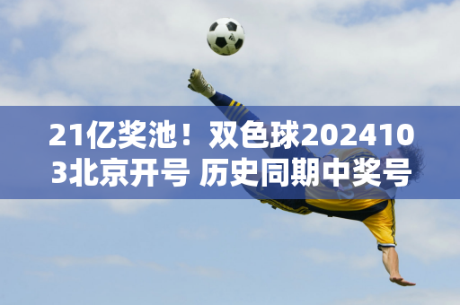 21亿奖池！双色球2024103北京开号 历史同期中奖号码