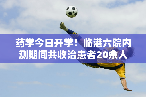 药学今日开学！临港六院内测期间共收治患者20余人 如何避免滑雪受伤？