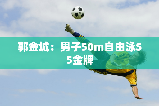 郭金城：男子50m自由泳S5金牌