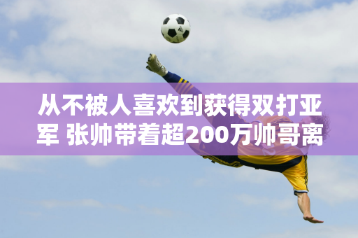 从不被人喜欢到获得双打亚军 张帅带着超200万帅哥离开美网