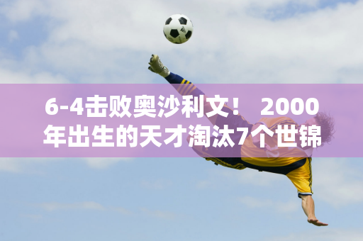 6-4击败奥沙利文！ 2000年出生的天才淘汰7个世锦赛冠军 网友：新领军者