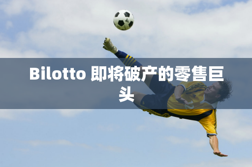 Bilotto 即将破产的零售巨头