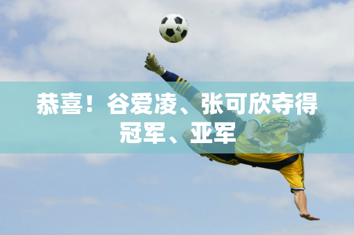 恭喜！谷爱凌、张可欣夺得冠军、亚军