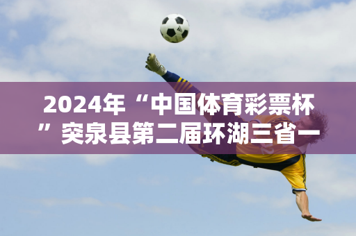 2024年“中国体育彩票杯”突泉县第二届环湖三省一区半程马拉松比赛激情开赛