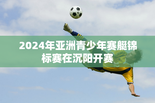 2024年亚洲青少年赛艇锦标赛在沉阳开赛