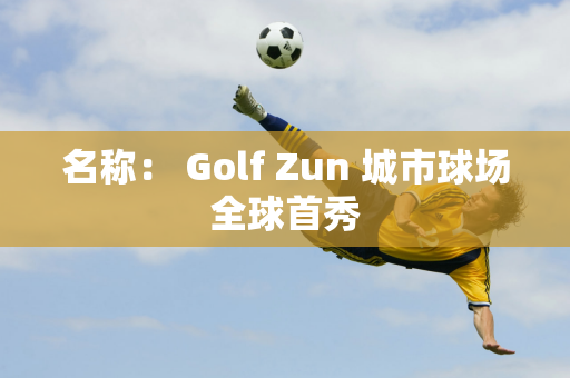 名称： Golf Zun 城市球场全球首秀