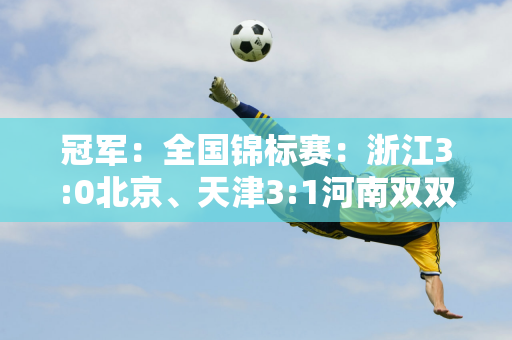 冠军：全国锦标赛：浙江3:0北京、天津3:1河南双双晋级八强、江苏2:3上海