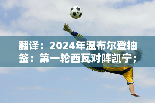 翻译：2024年温布尔登抽签：第一轮西瓦对阵凯宁； 8号郑钦文VS 孙露露