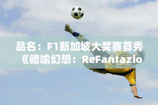 品名：F1新加坡大奖赛首秀《暗喻幻想：ReFantazio》