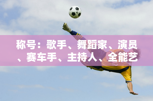 称号：歌手、舞蹈家、演员、赛车手、主持人、全能艺人王一博又添事业新篇章