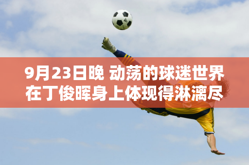 9月23日晚 动荡的球迷世界在丁俊晖身上体现得淋漓尽致
