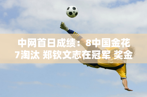 中网首日成绩：8中国金花7淘汰 郑钦文志在冠军 奖金932万